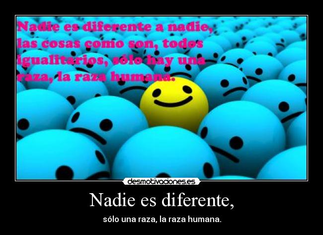 Nadie es diferente, - sólo una raza, la raza humana.