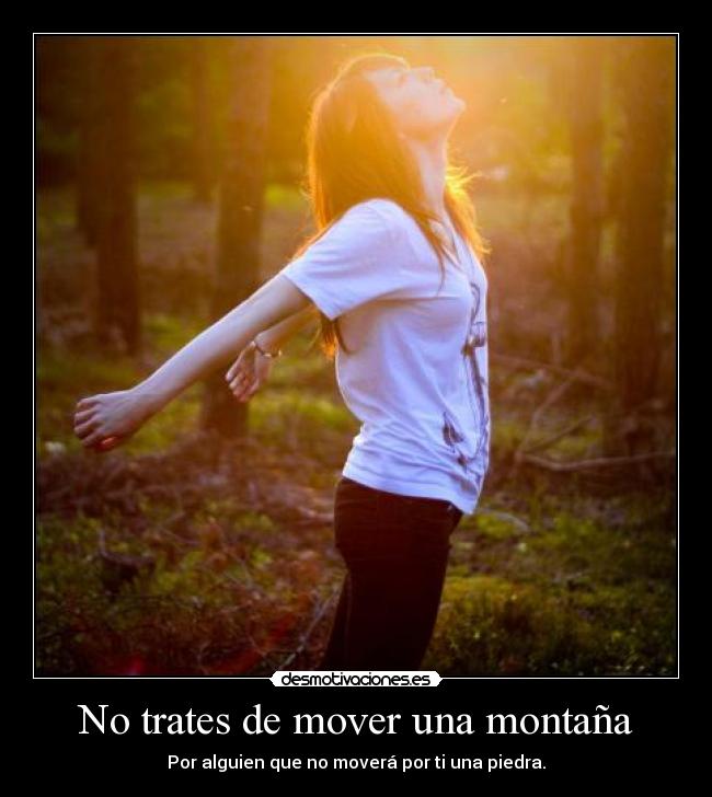 No trates de mover una montaña - Por alguien que no moverá por ti una piedra.