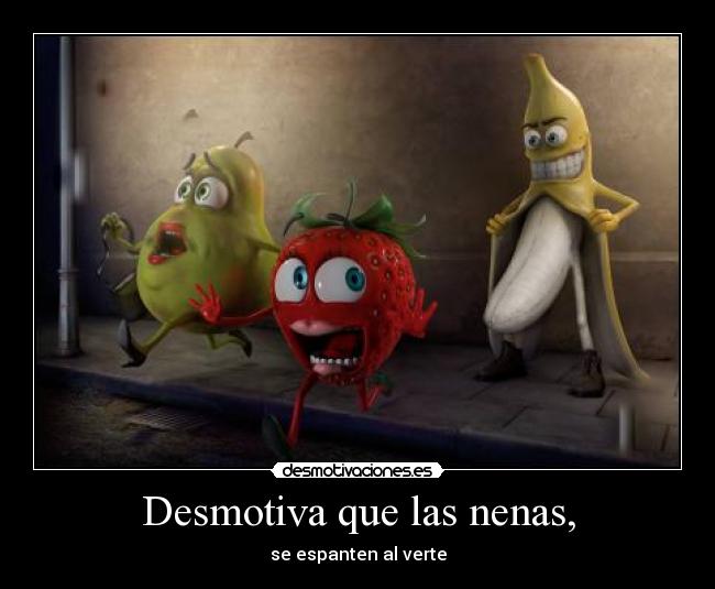 Desmotiva que las nenas, - se espanten al verte