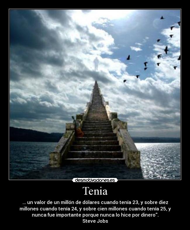 Tenia - ... un valor de un millón de dólares cuando tenía 23, y sobre diez
millones cuando tenía 24, y sobre cien millones cuando tenía 25, y
nunca fue importante porque nunca lo hice por dinero.
Steve Jobs