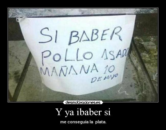 Y ya ibaber si - me conseguía la  plata.