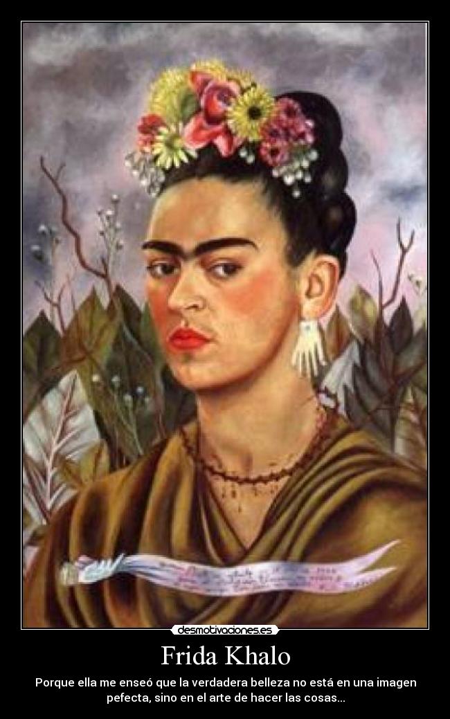 Frida Khalo - Porque ella me enseó que la verdadera belleza no está en una imagen
pefecta, sino en el arte de hacer las cosas...