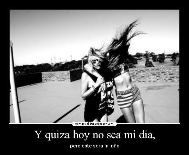 Y quiza hoy no sea mi dia, - pero este sera mi año