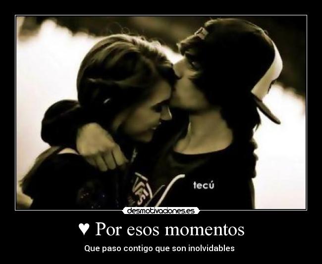 ♥ Por esos momentos - Que paso contigo que son inolvidables  ♥