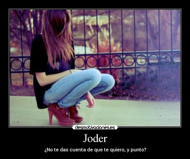 Joder - ¿No te das cuenta de que te quiero, y punto?