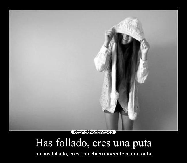 Has follado, eres una puta -