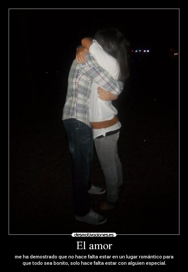 El amor - me ha demostrado que no hace falta estar en un lugar romántico para
que todo sea bonito, solo hace falta estar con alguien especial.