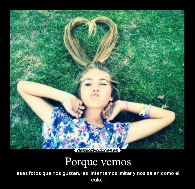 Porque vemos - esas fotos que nos gustan, las intentamos imitar y nos salen como el culo...