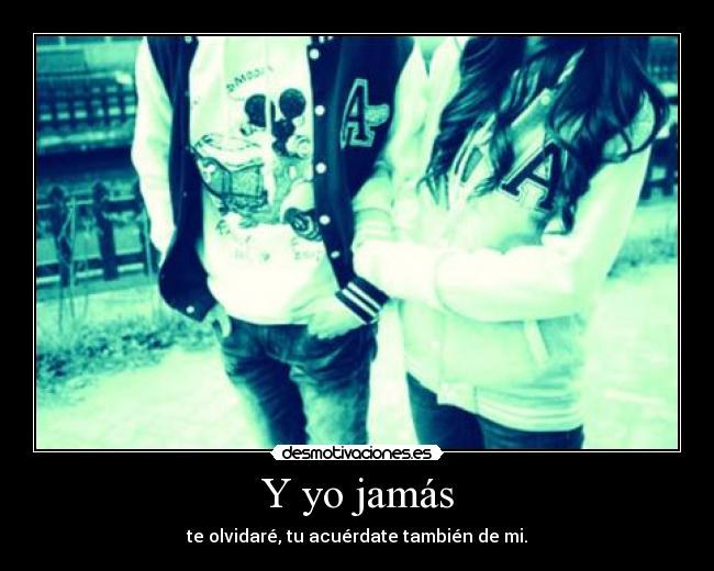 Y yo jamás - te olvidaré, tu acuérdate también de mi.