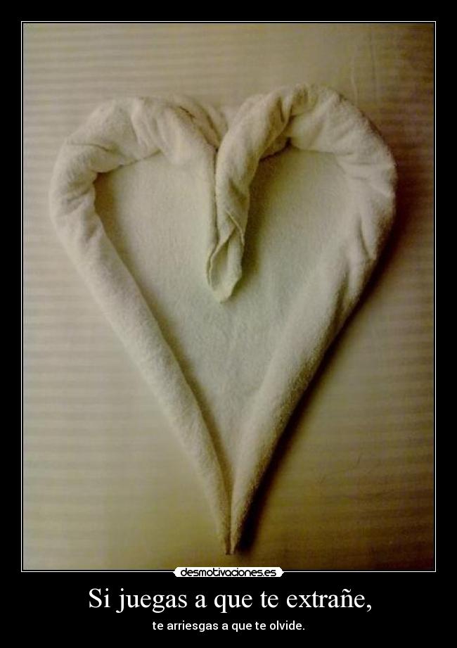 Si juegas a que te extrañe, - te arriesgas a que te olvide.