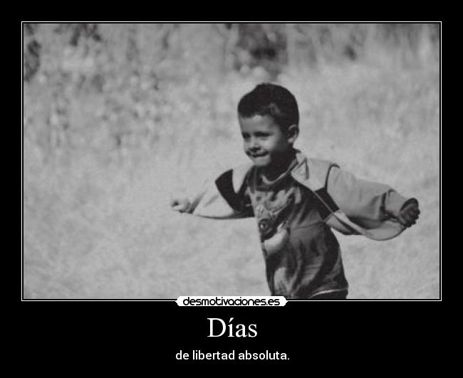 Días - de libertad absoluta.
