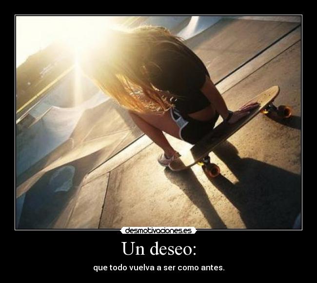 Un deseo: - que todo vuelva a ser como antes.