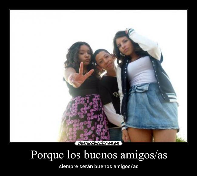 Porque los buenos amigos/as - siempre serán buenos amigos/as