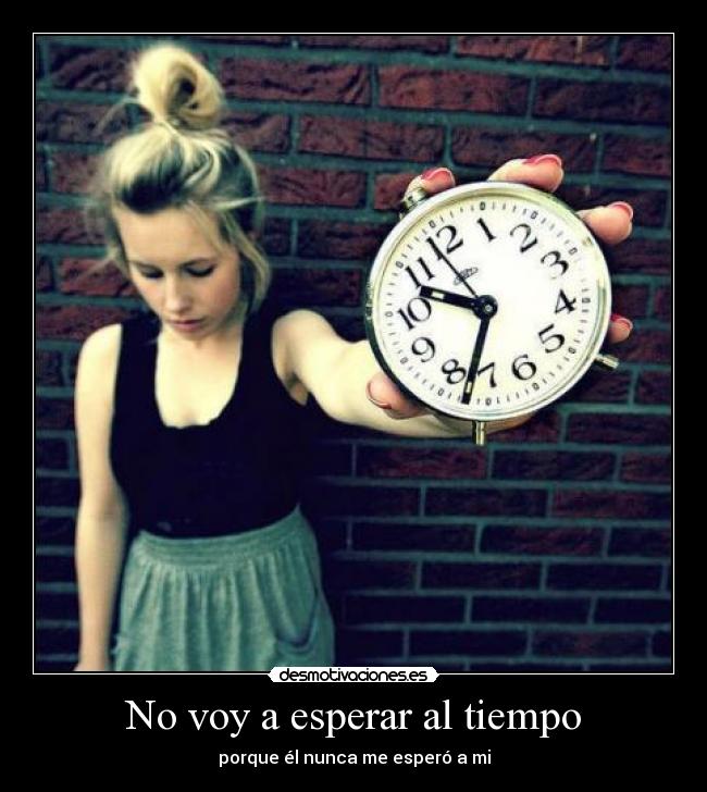 No voy a esperar al tiempo - porque él nunca me esperó a mi