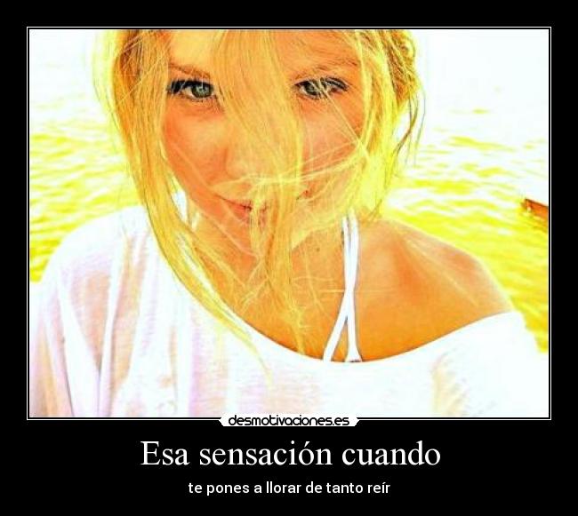 Esa sensación cuando - te pones a llorar de tanto reír