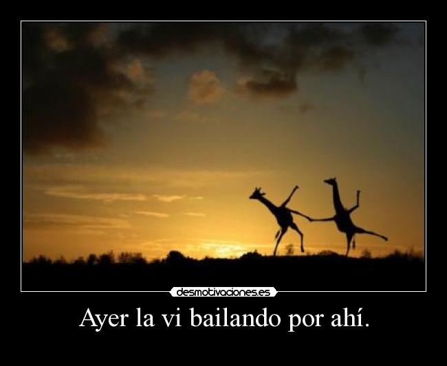 Ayer la vi bailando por ahí. -