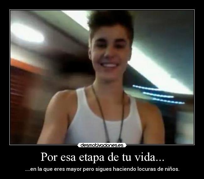 Por esa etapa de tu vida... - ....en la que eres mayor pero sigues haciendo locuras de niños.