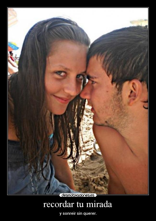 recordar tu mirada - y sonreir sin querer.