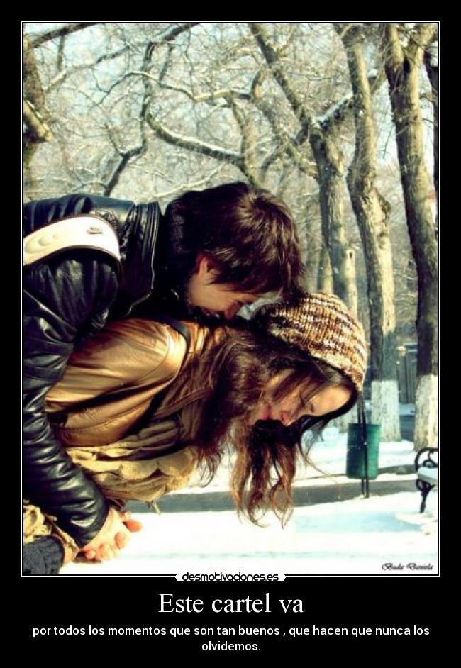 Este cartel va - por todos los momentos que son tan buenos , que hacen que nunca los olvidemos.