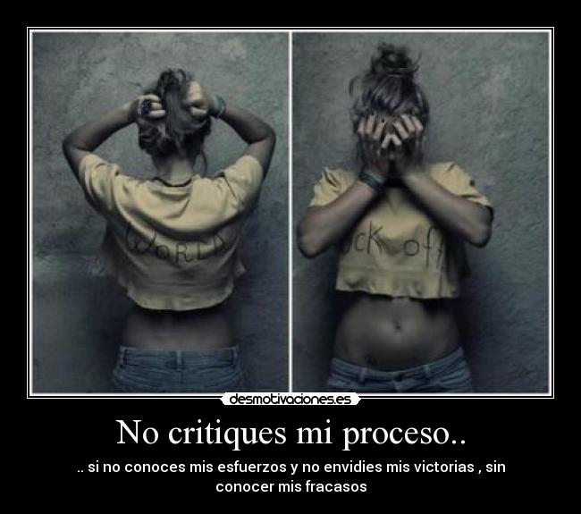 No critiques mi proceso.. - .. si no conoces mis esfuerzos y no envidies mis victorias , sin conocer mis fracasos