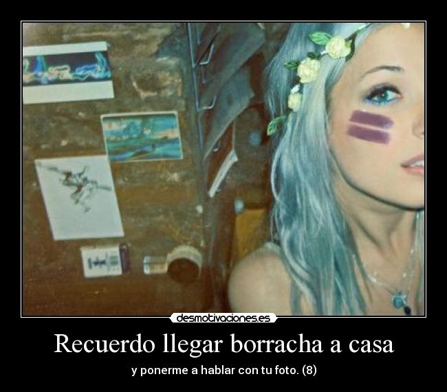 Recuerdo llegar borracha a casa - y ponerme a hablar con tu foto. (8)