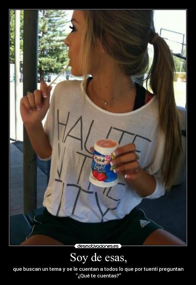 Soy de esas, - que buscan un tema y se le cuentan a todos lo que por tuenti preguntan
¿Qué te cuentas?