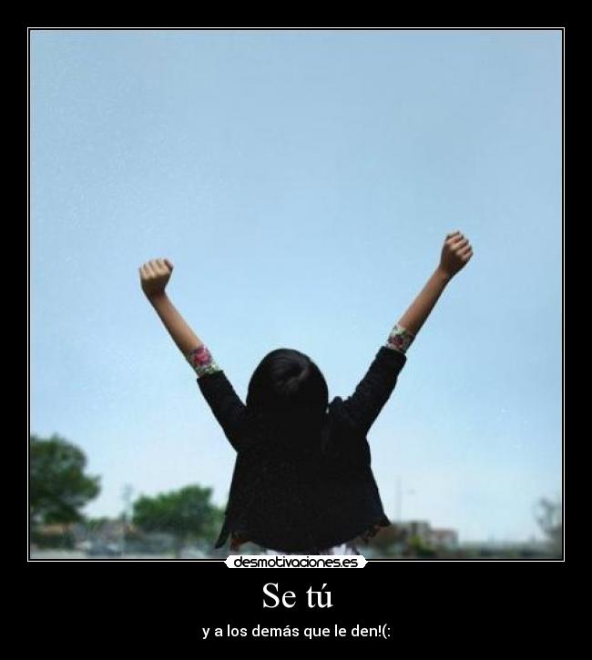 Se tú - y a los demás que le den!(:
