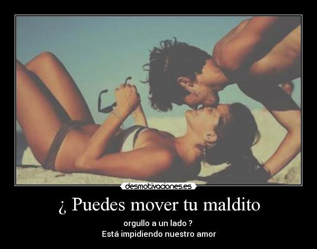 ¿ Puedes mover tu maldito - orgullo a un lado ?
Está impidiendo nuestro amor