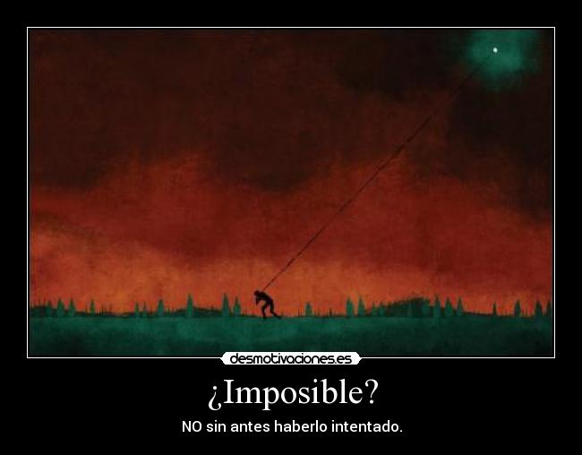¿Imposible? - NO sin antes haberlo intentado.