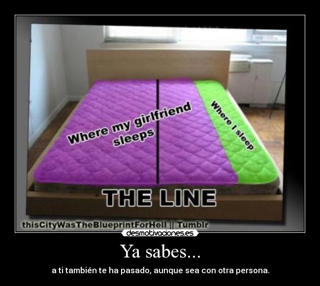 Ya sabes... - a ti también te ha pasado, aunque sea con otra persona.