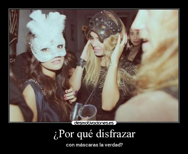 ¿Por qué disfrazar - con máscaras la verdad?