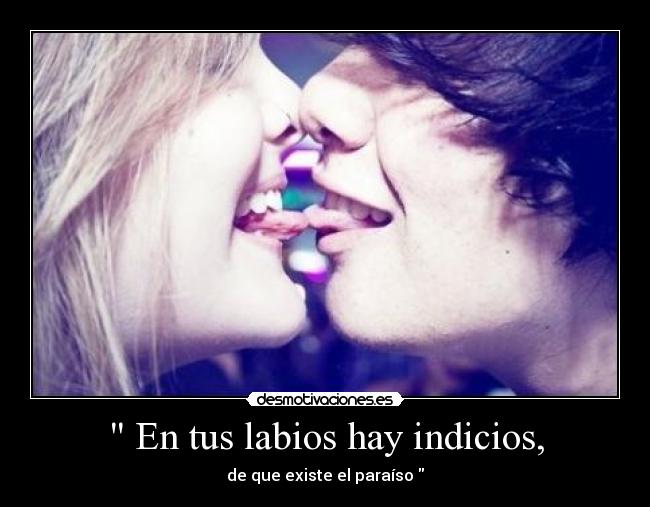 En tus labios hay indicios, - de que existe el paraíso