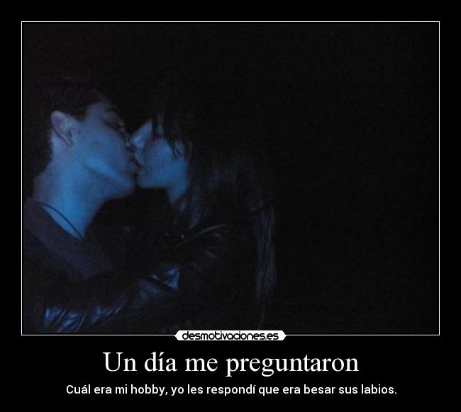 Un día me preguntaron - Cuál era mi hobby, yo les respondí que era besar sus labios.