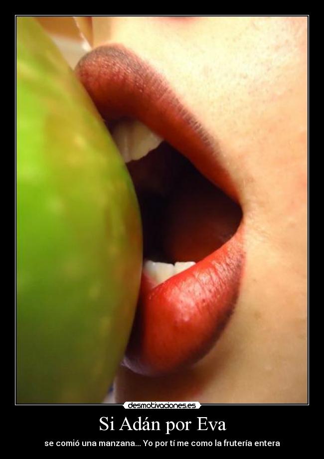 Si Adán por Eva - se comió una manzana... Yo por tí me como la frutería entera