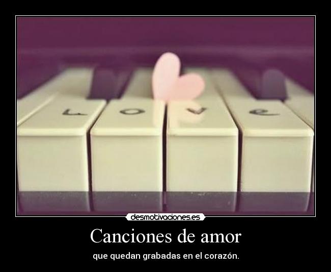 Canciones de amor - que quedan grabadas en el corazón.