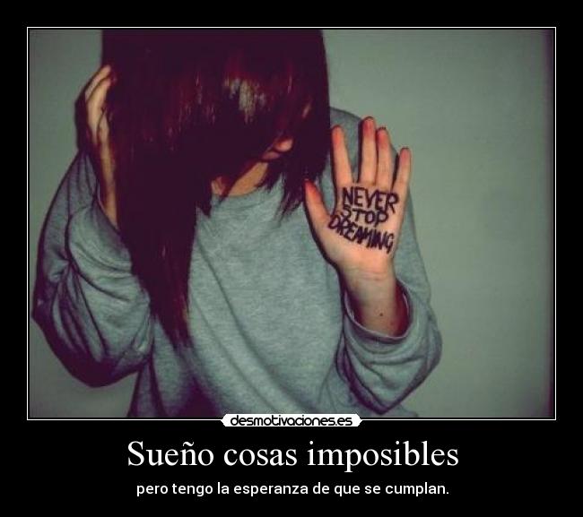 Sueño cosas imposibles - pero tengo la esperanza de que se cumplan.