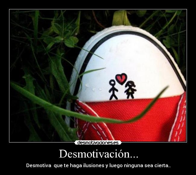 Desmotivación... - Desmotiva  que te haga ilusiones y luego ninguna sea cierta..
