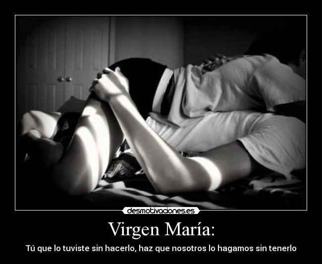 Virgen María: - Tú que lo tuviste sin hacerlo, haz que nosotros lo hagamos sin tenerlo