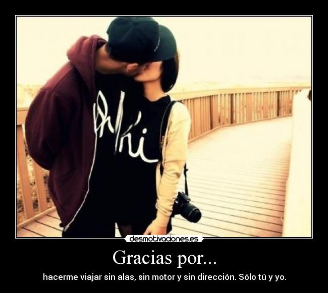 Gracias por... - hacerme viajar sin alas, sin motor y sin dirección. Sólo tú y yo.