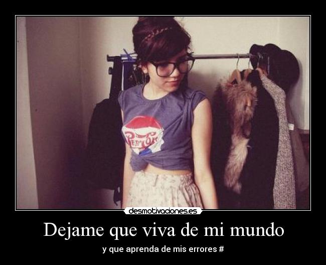 Dejame que viva de mi mundo - y que aprenda de mis errores #