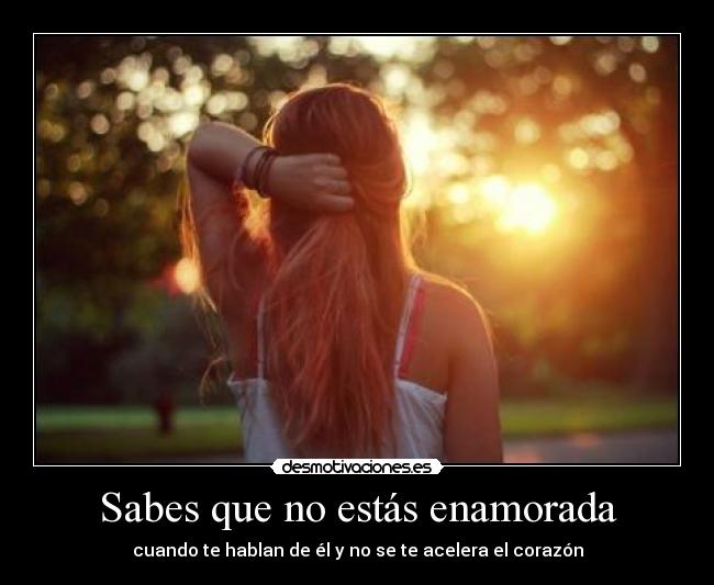 Sabes que no estás enamorada - cuando te hablan de él y no se te acelera el corazón