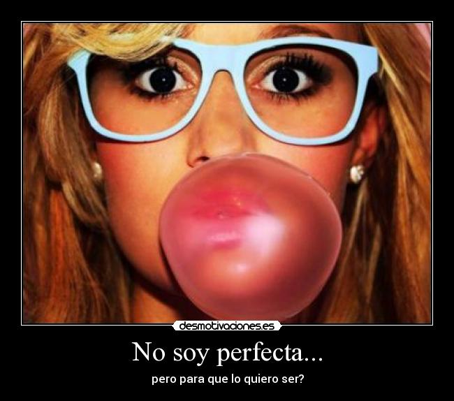 No soy perfecta... - pero para que lo quiero ser?