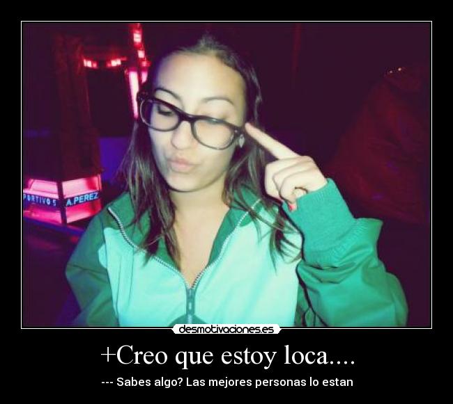 +Creo que estoy loca.... -