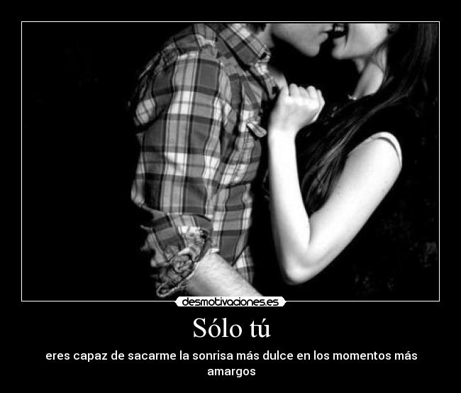 Sólo tú - eres capaz de sacarme la sonrisa más dulce en los momentos más amargos