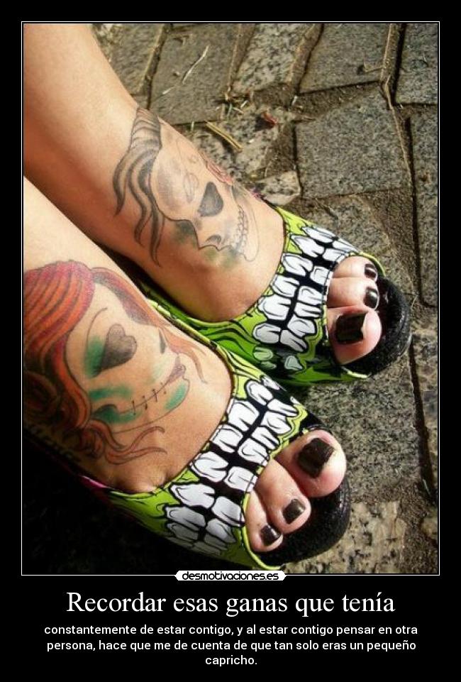Recordar esas ganas que tenía - constantemente de estar contigo, y al estar contigo pensar en otra
persona, hace que me de cuenta de que tan solo eras un pequeño
capricho.