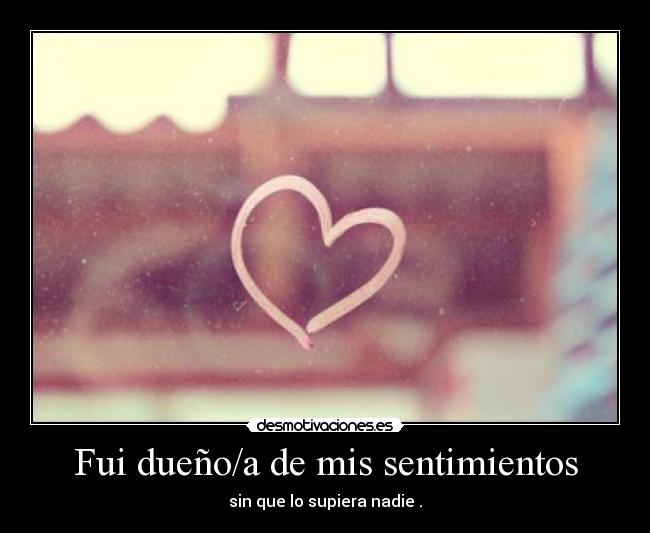 Fui dueño/a de mis sentimientos - sin que lo supiera nadie .