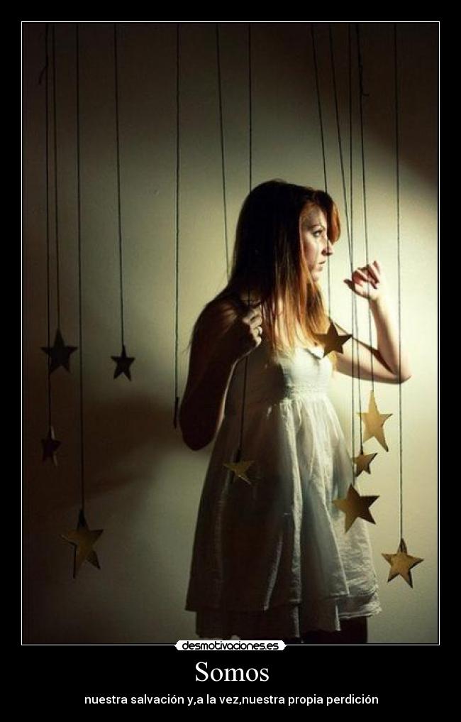 Somos - nuestra salvación y,a la vez,nuestra propia perdición