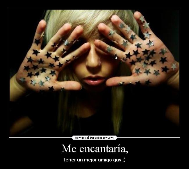 Me encantaría, - tener un mejor amigo gay :)