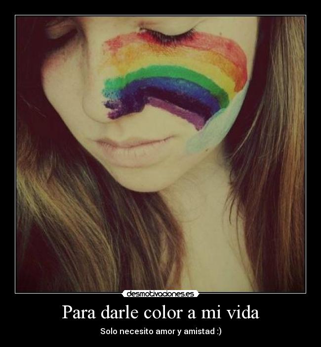 Para darle color a mi vida - Solo necesito amor y amistad :)