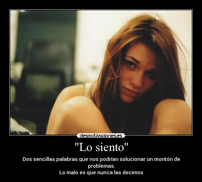 Lo siento - Dos sencillas palabras que nos podrían solucionar un montón de problemas.
Lo malo es que nunca las decimos